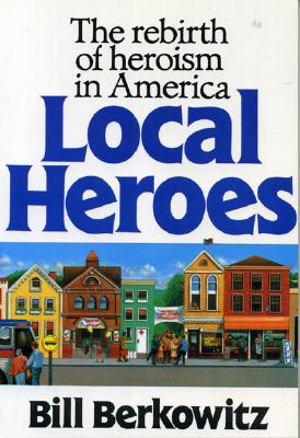 Local Heroes: The Rebirth of Heroism in America - Berkowitz, Bill