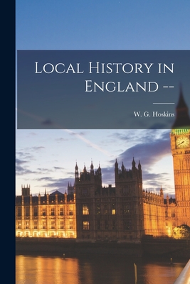 Local History in England -- - Hoskins, W G (William George) 1908- (Creator)