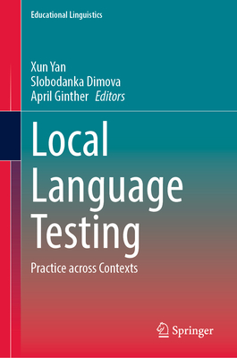 Local Language Testing: Practice Across Contexts - Yan, Xun (Editor), and Dimova, Slobodanka (Editor), and Ginther, April (Editor)