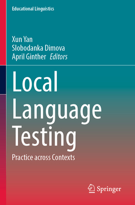 Local Language Testing: Practice across Contexts - Yan, Xun (Editor), and Dimova, Slobodanka (Editor), and Ginther, April (Editor)