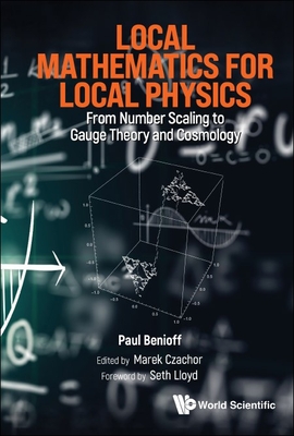 Local Mathematics for Local Physics: From Number Scaling to Guage Theory and Cosmology - Benioff, Paul, and Czachor, Marek (Editor), and Lloyd, Seth (Foreword by)