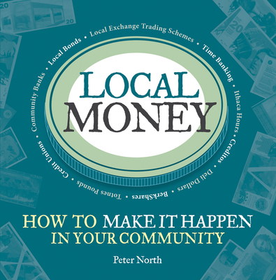 Local Money: How to Make It Happen in Your Community Volume 2 - North, Peter