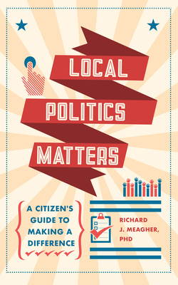 Local Politics Matters: A Citizen's Guide to Making a Difference - Meagher, Richard J.
