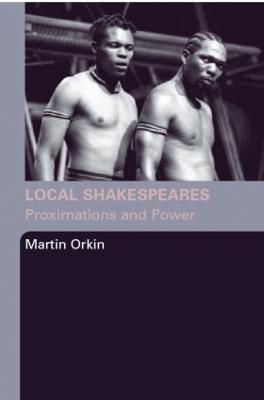 Local Shakespeares: Proximations and Power - Orkin, Martin