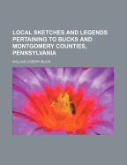 Local Sketches and Legends Pertaining to Bucks and Montgomery Counties, Pennsylvania