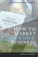 Local Small Business Marketing: How to Market Your Local Business: Small Business Advertising & Marketing Strategies from an Online Marketing Consultant