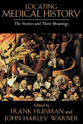 Locating Medical History: The Stories and Their Meanings - Huisman, Frank (Editor), and Warner, John Harley (Editor)