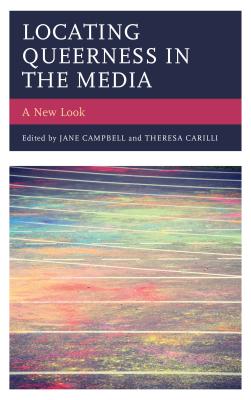 Locating Queerness in the Media: A New Look - Campbell, Jane (Contributions by), and Carilli, Theresa (Contributions by), and Cavalcante Da Silva, Simone (Contributions by)