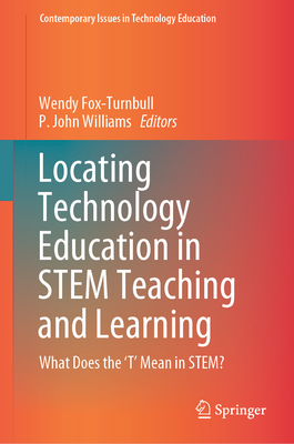 Locating Technology Education in STEM Teaching and Learning: What Does the 'T' Mean in STEM? - Fox-Turnbull, Wendy (Editor), and Williams, P. John (Editor)