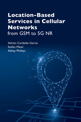 Location Based Services in Cellular Networks: From GSM to 5g NR - Garca, Adrin Cardalda, and Maier, Stefan, and Phillips, Abhay (Screenwriter)