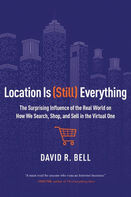 Location Is (Still) Everything: The Surprising Influence of the Real World on How We Search, Shop, and Sell in the Virtual One - Bell, David R