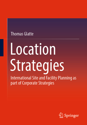 Location Strategies: International Site and Facility Planning as Part of Corporate Strategies - Glatte, Thomas