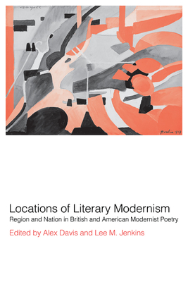 Locations of Literary Modernism: Region and Nation in British and American Modernist Poetry - Davis, Alex (Editor), and Jenkins, Lee M. (Editor)
