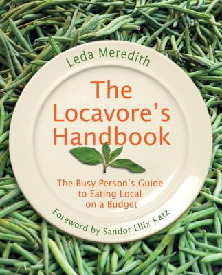 Locavore's Handbook: The Busy Person's Guide to Eating Local on a Budget - Meredith, Leda, and Katz, Sandor Ellix (Foreword by)