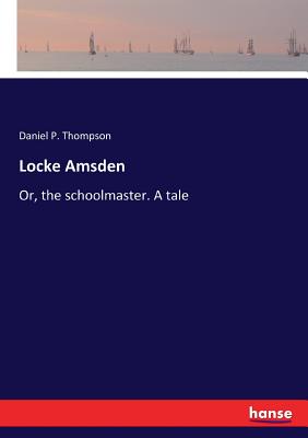 Locke Amsden: Or, the schoolmaster. A tale - Thompson, Daniel P