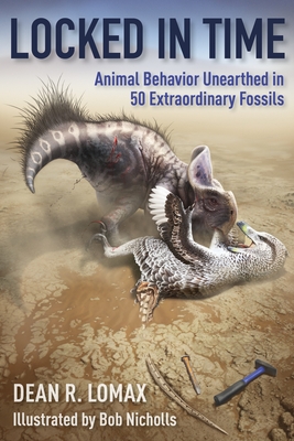 Locked in Time: Animal Behavior Unearthed in 50 Extraordinary Fossils - Lomax, Dean R, and Nicholls, Robert