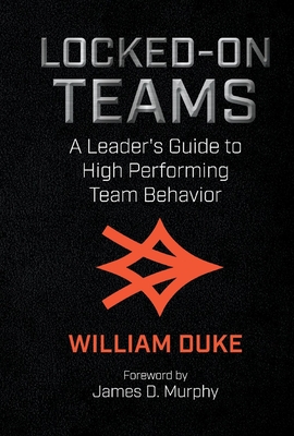 Locked-On Teams: A Leader's Guide to High Performing Team Behavior - Duke, William, and Murphy, James (Foreword by)