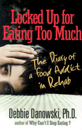 Locked Up for Eating Too Much: The Diary of a Food Addict in Rehab - Danowski, Debbie