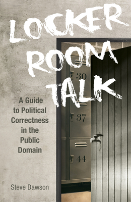 Locker Room Talk: A Guide to Political Correctness in the Public Domain - Dawson, Steve