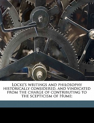 Locke's Writings and Philosophy Historically Considered, and Vindicated from the Charge of Contributing to the Scepticism of Hume; - Tagart, Edward