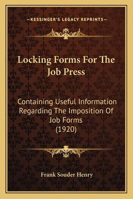 Locking Forms for the Job Press: Containing Useful Information Regarding the Imposition of Job Forms (1920) - Henry, Frank Souder