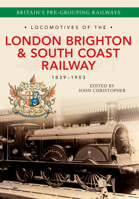 Locomotives of the London Brighton & South Coast Railway 1839-1903 - Christopher, John