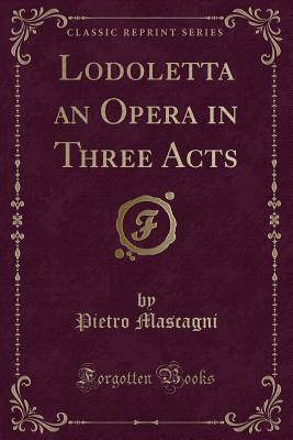 Lodoletta an Opera in Three Acts (Classic Reprint) - Mascagni, Pietro