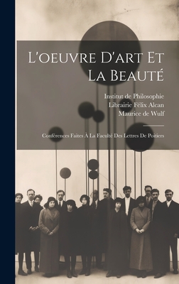 L'Oeuvre D'Art Et La Beaut?: Conf?rences Faites ? La Facult? Des Lettres de Poitiers (Classic Reprint) - Wulf, Maurice De