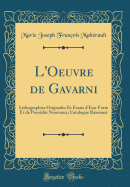 L'Oeuvre de Gavarni: Lithographies Originales Et Essais d'Eau-Forte Et de Procds Nouveaux; Catalogue Raisonn (Classic Reprint)