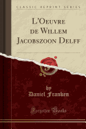 L'Oeuvre de Willem Jacobszoon Delff (Classic Reprint)