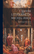 L'Oeuvre Litt?raire de Michel-Ange: D'Apr?s Les Archives Buonarotti, Etc