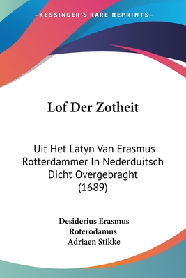 Lof Der Zotheit: Uit Het Latyn Van Erasmus Rotterdammer In Nederduitsch Dicht Overgebraght (1689) - Roterodamus, Desiderius Erasmus, and Stikke, Adriaen