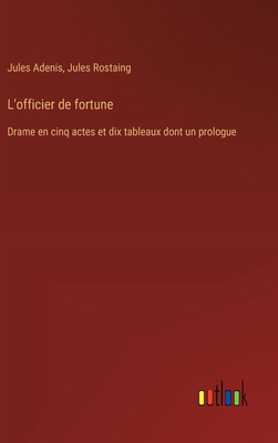 L'officier de fortune: Drame en cinq actes et dix tableaux dont un prologue - Adenis, Jules, and Rostaing, Jules