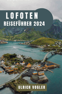 Lofoten Reisef?hrer 2024: Entdecken Sie die Majest?t von Norwegens arktischem Juwel: Eine Reise durch den verwunschenen Archipel