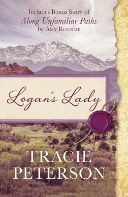 Logan's Lady: Includes Bonus Story of Along Unfamiliar Paths by Amy Rognlie - Peterson, Tracie, and Rognlie, Amy
