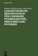 Logarithmische Rechentafeln Fr Chemiker, Pharmazeuten, Mediziner Und Physiker: Fr Den Gebrauch Im Unterrichtslaboratorium Und in Der PRAXIS Berechnet Und Mit Erluterungen Versehen