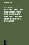 Logarithmische Rechentafeln Fr Chemiker, Pharmazeuten, Mediziner Und Physiker: Fr Den Gebrauch Im Unterrichtslaboratorium Und in Der PRAXIS Berechnet Und Mit Erluterungen Versehen