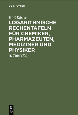 Logarithmische Rechentafeln f?r Chemiker, Pharmazeuten, Mediziner und Physiker - K?ster, F W