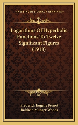 Logarithms of Hyperbolic Functions to Twelve Significant Figures (1918) - Pernot, Frederick Eugene, and Woods, Baldwin Munger