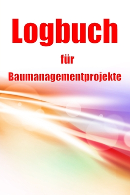 Logbuch fr Baumanagementprojekte: Baustellen-Tracker zur Erfassung von Arbeitskrften, Aufgaben, Zeitplnen, Bautagesbericht - Westheimer, Seraphina