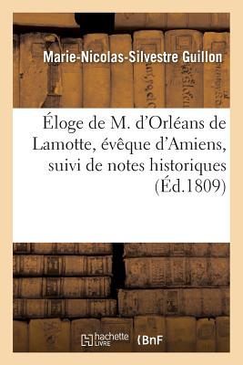 ?loge de M. d'Orl?ans de Lamotte, ?v?que d'Amiens, Suivi de Notes Historiques - Guillon, Marie-Nicolas-Silvestre