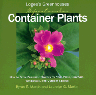 Logee's Greenhouses Spectacular Container Plants: How to Grow Dramatic Flowers for Your Patio, Sunroom, Windowsill, and Outdoor Spaces - Martin, Byron E, and Martin, Laurelynn G