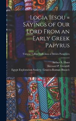Logia Iesou = Sayings of Our Lord From an Early Greek Papyrus; Volume Talbot collection of British pamphlets - Grenfell, Bernard P (Bernard Pyne) (Creator), and Hunt, Arthur S (Arthur Surridge) 18 (Creator), and Egypt Exploration...
