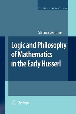 Logic and Philosophy of Mathematics in the Early Husserl - Centrone, Stefania
