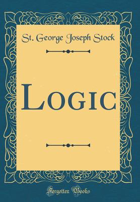 Logic (Classic Reprint) - Stock, St George Joseph