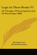 Logic In Three Books V1: Of Thought, Of Investigation And Of Knowledge (1888)