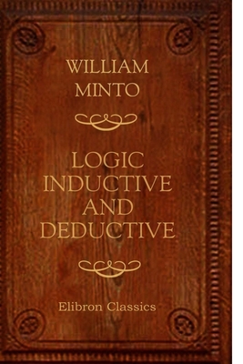 Logic. Inductive and Deductive - Minto, William