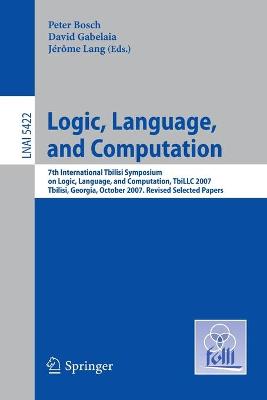 Logic, Language, and Computation: 7th International Tbilisi Symposium on Logic, Language, and Computation, TbiLLC 2007, Tbilisi, Georgia, October 1-5, 2007. Revised Selected Papers - Bosch, Peter (Editor), and Gabelaia, David (Editor), and Lang, Jrme (Editor)