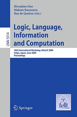 Logic, Language, Information and Computation: 16th International Workshop, Wollic 2009, Tokyo, Japan, June 21-24, 2009, Proceedings - Ono, Hiroakira (Editor), and Kanazawa, Makoto (Editor), and De Queiroz, Ruy (Editor)