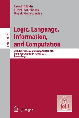 Logic, Language, Information, and Computation: 20th International Workshop, Wollic 2013, Darmstadt, Germany, August 20-23, 2013, Proceedings - Libkin, Leonid (Editor), and Kohlenbach, Ulrich (Editor), and De Queiroz, Ruy (Editor)